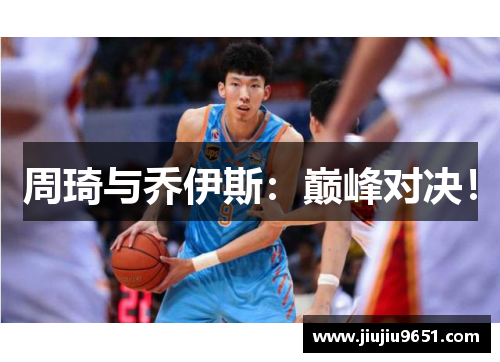周琦与乔伊斯：巅峰对决！