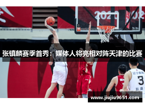 张镇麟赛季首秀：媒体人将亮相对阵天津的比赛