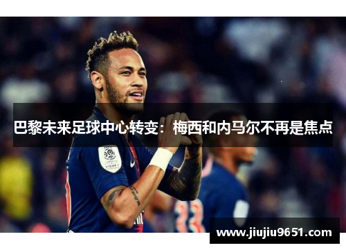 巴黎未来足球中心转变：梅西和内马尔不再是焦点
