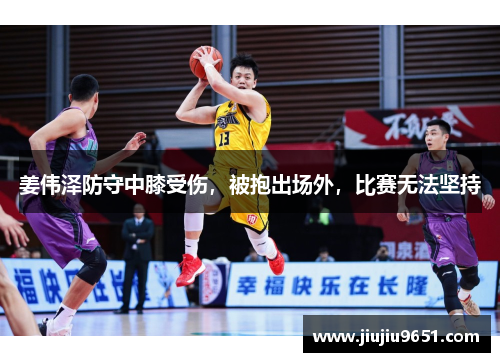 姜伟泽防守中膝受伤，被抱出场外，比赛无法坚持